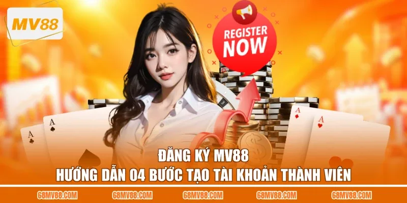 Đăng Ký MV88 - Hướng Dẫn 04 Bước Tạo Tài Khoản Thành Viên