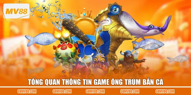Tổng quan thông tin game Ông Trùm Bắn Cá